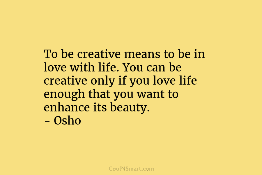 To be creative means to be in love with life. You can be creative only...