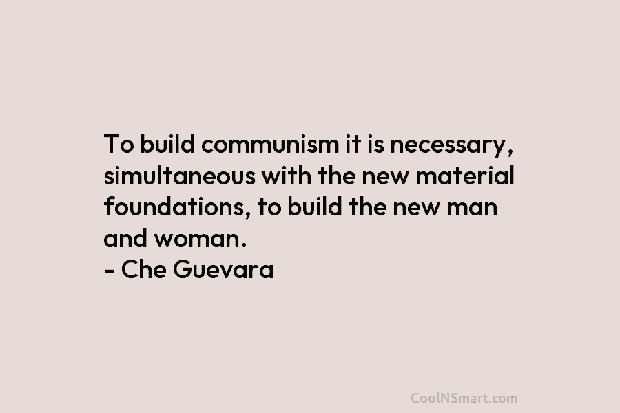 To build communism it is necessary, simultaneous with the new material foundations, to build the new man and woman. –...