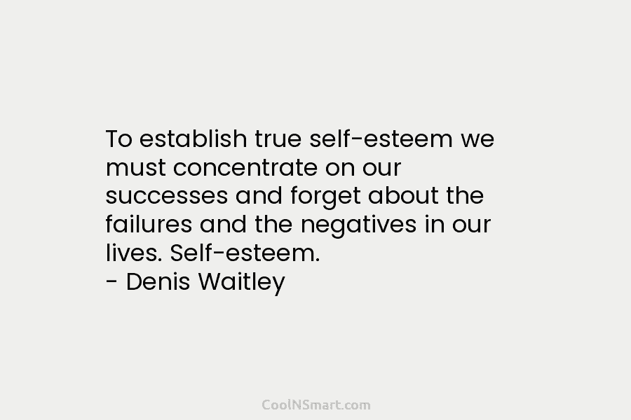To establish true self-esteem we must concentrate on our successes and forget about the failures and the negatives in our...