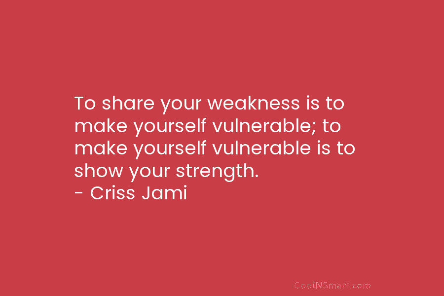 To share your weakness is to make yourself vulnerable; to make yourself vulnerable is to...