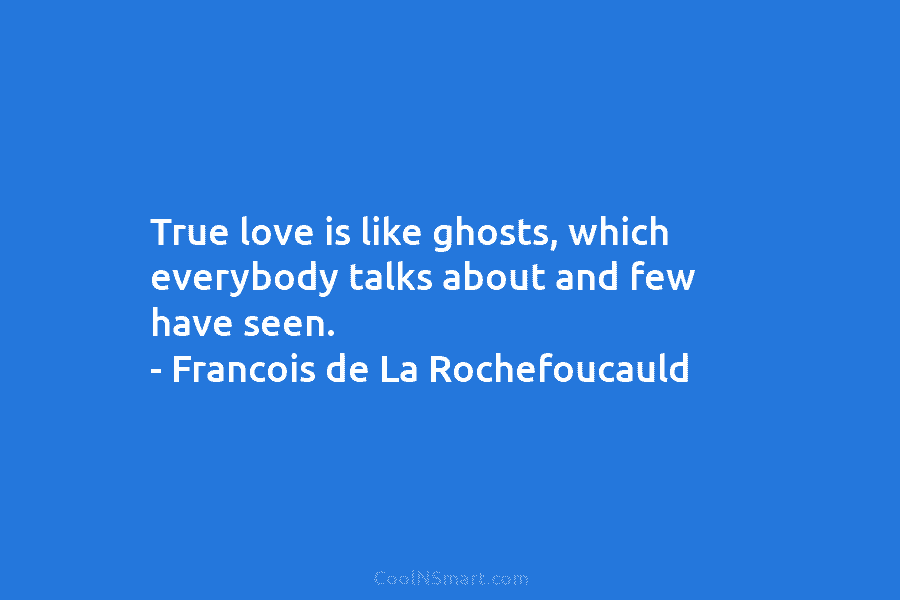 True love is like ghosts, which everybody talks about and few have seen. – Francois...