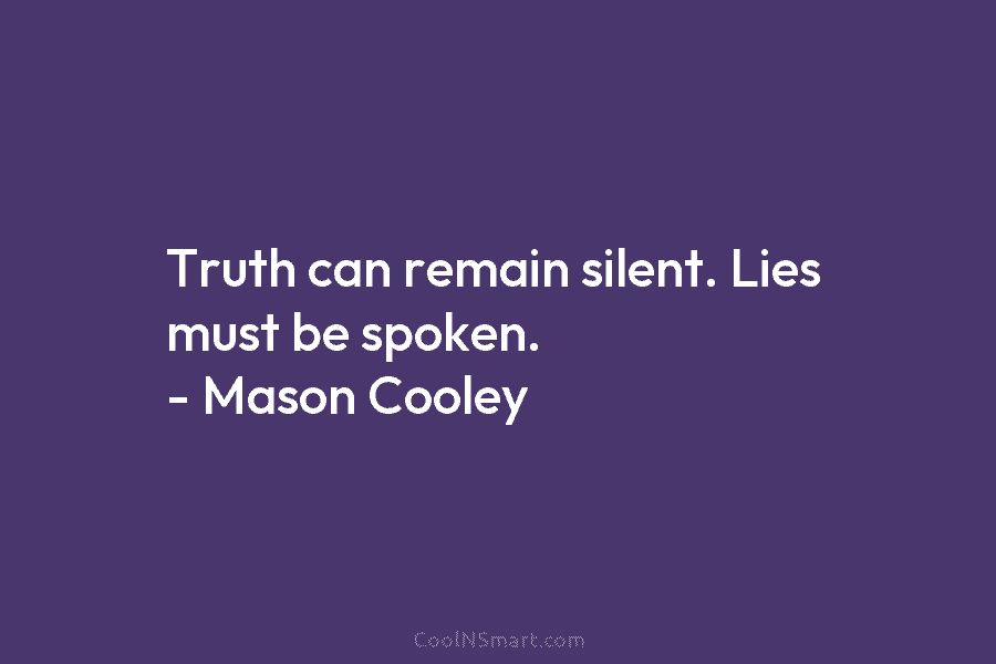 Truth can remain silent. Lies must be spoken. – Mason Cooley
