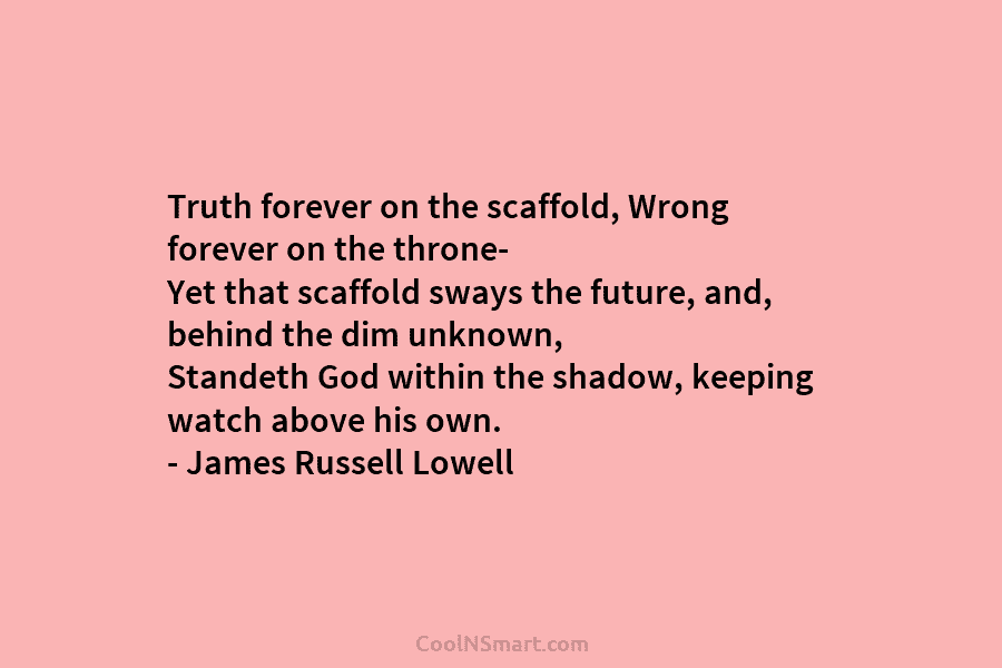 Truth forever on the scaffold, Wrong forever on the throne- Yet that scaffold sways the...