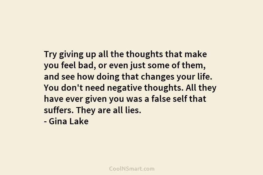 Try giving up all the thoughts that make you feel bad, or even just some of them, and see how...