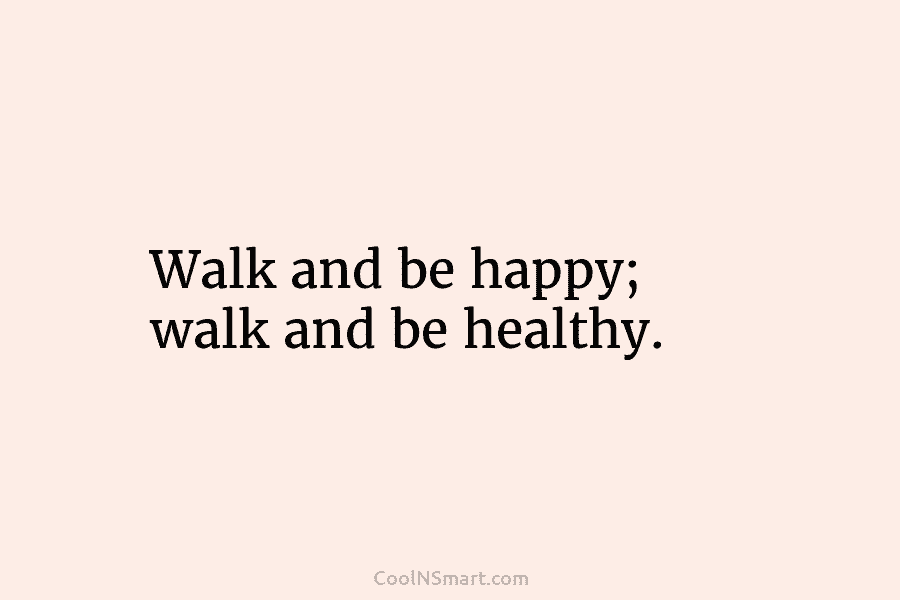 Walk and be happy; walk and be healthy.