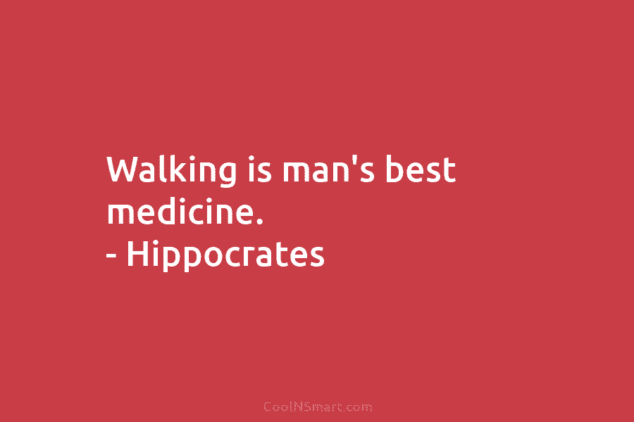 Walking is man’s best medicine. – Hippocrates