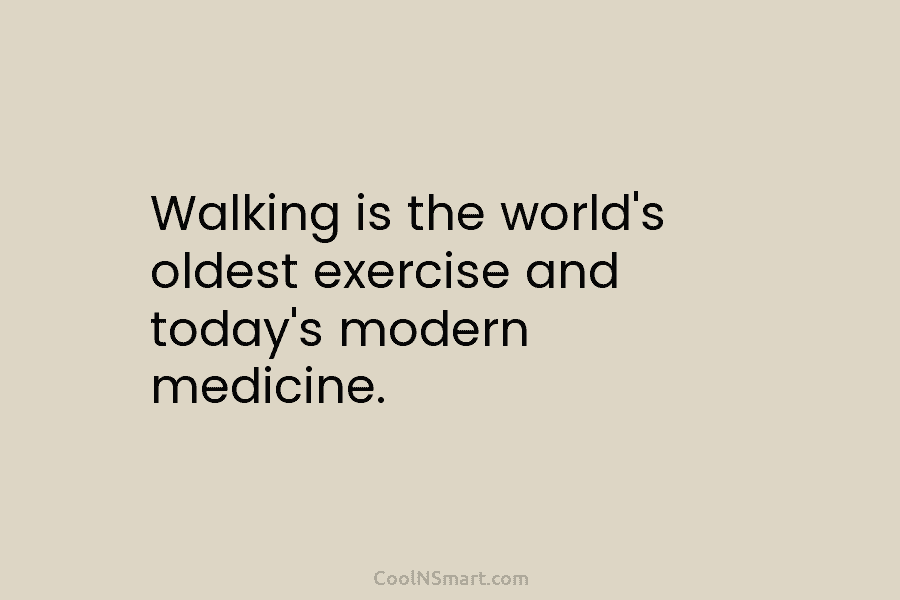 Walking is the world’s oldest exercise and today’s modern medicine.