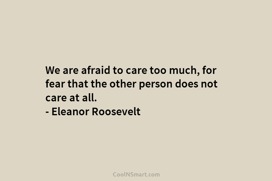 We are afraid to care too much, for fear that the other person does not...