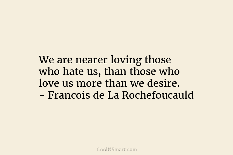 We are nearer loving those who hate us, than those who love us more than...
