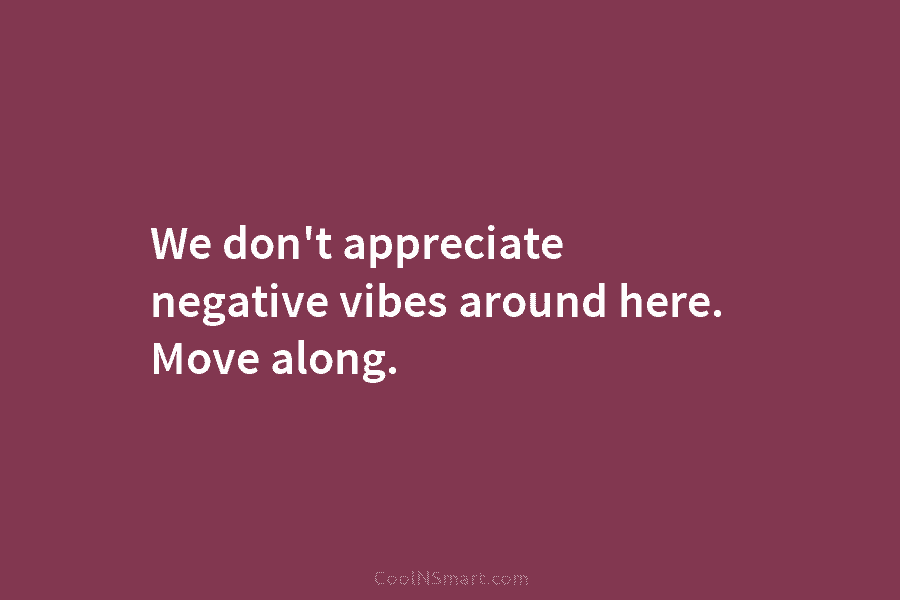 We don’t appreciate negative vibes around here. Move along.