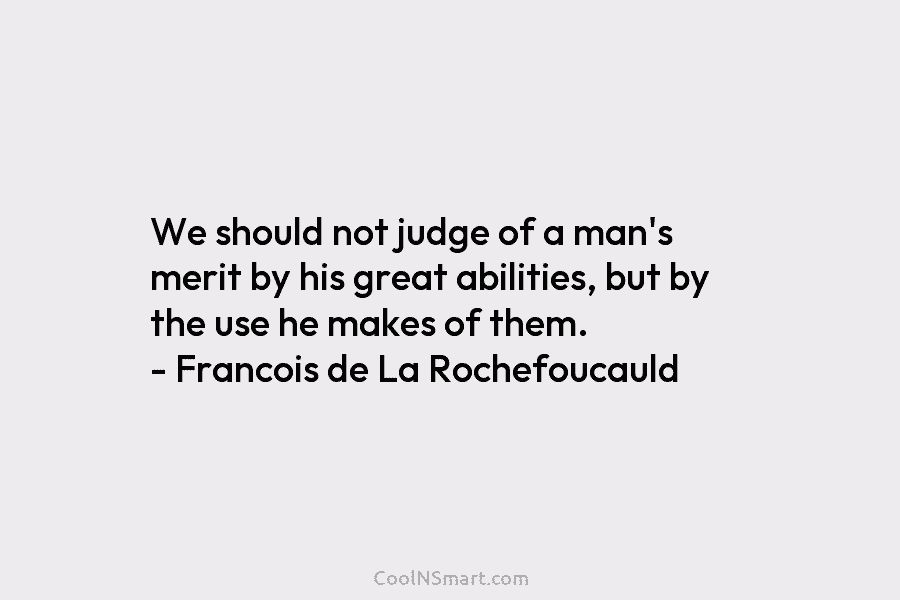 We should not judge of a man’s merit by his great abilities, but by the...