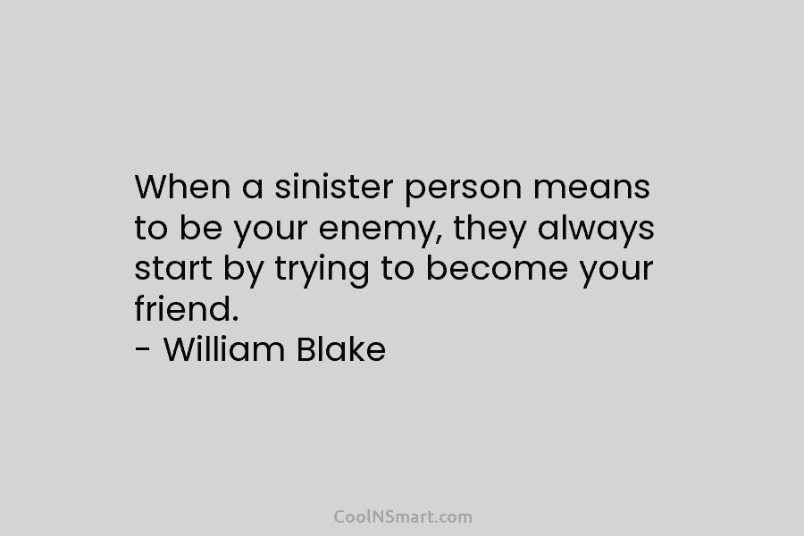 When a sinister person means to be your enemy, they always start by trying to become your friend. – William...