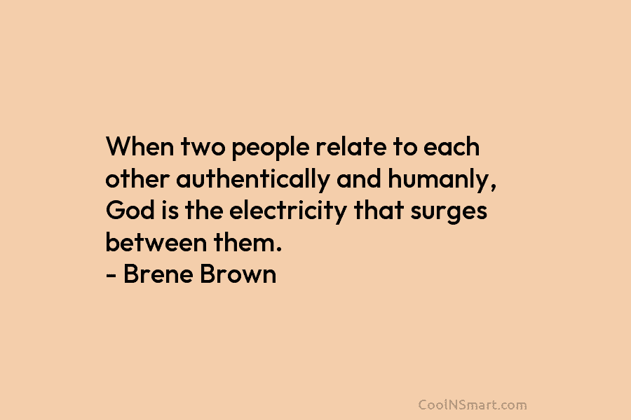When two people relate to each other authentically and humanly, God is the electricity that...