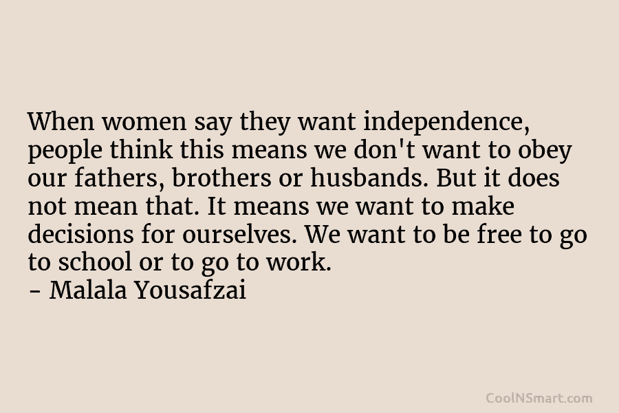 When women say they want independence, people think this means we don’t want to obey our fathers, brothers or husbands....