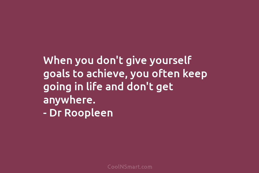 When you don’t give yourself goals to achieve, you often keep going in life and...