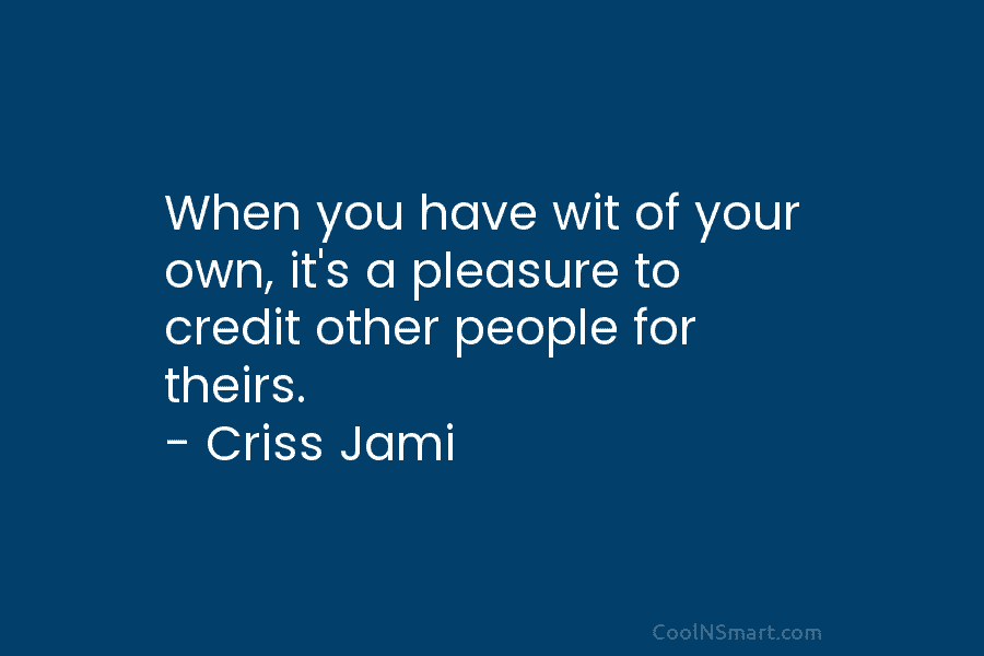 When you have wit of your own, it’s a pleasure to credit other people for...