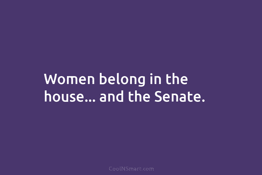 Women belong in the house… and the Senate.