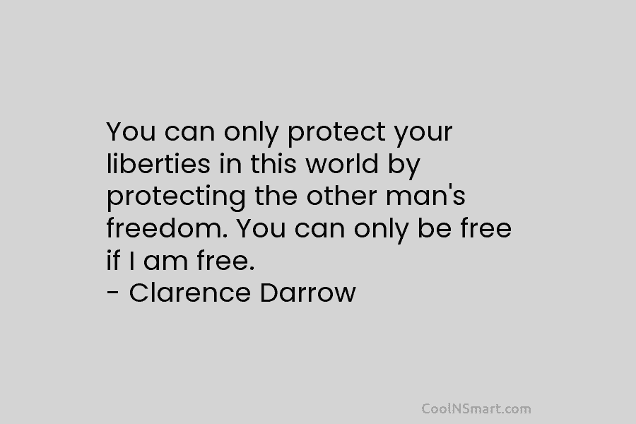 You can only protect your liberties in this world by protecting the other man’s freedom. You can only be free...