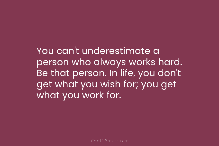 You can’t underestimate a person who always works hard. Be that person. In life, you...