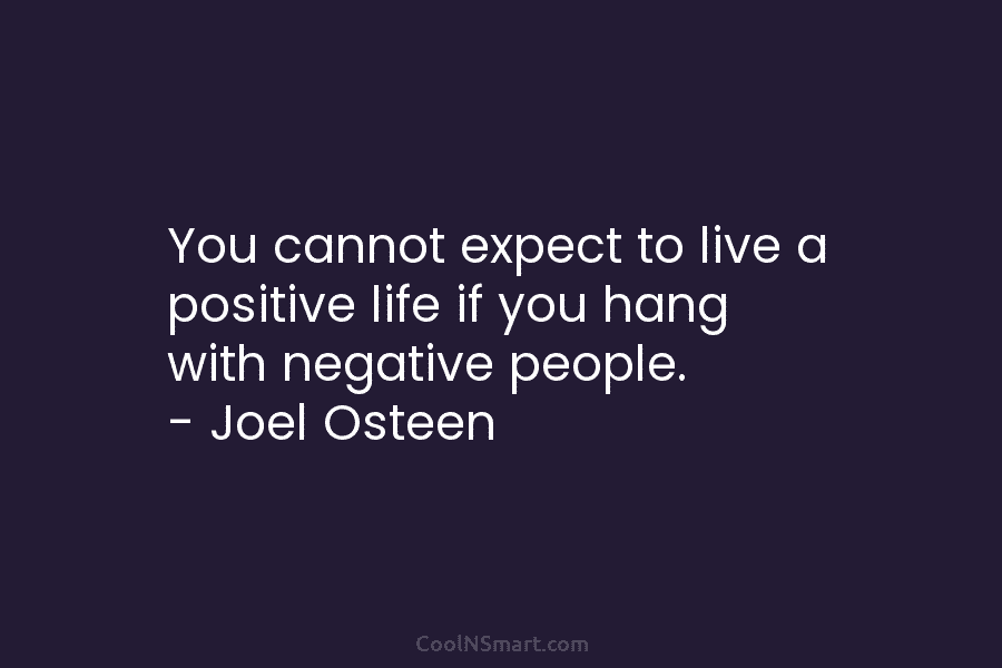 You cannot expect to live a positive life if you hang with negative people. –...