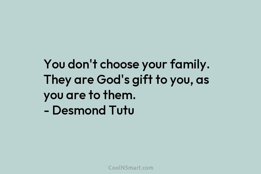 You don’t choose your family. They are God’s gift to you, as you are to...
