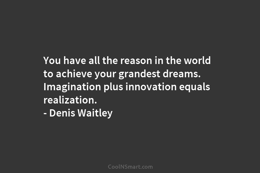 You have all the reason in the world to achieve your grandest dreams. Imagination plus...