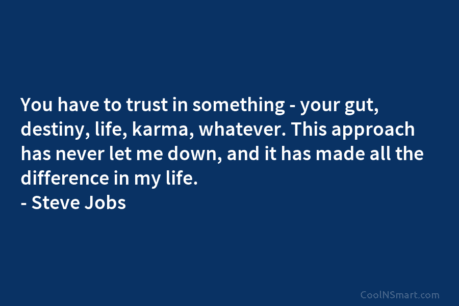 You have to trust in something – your gut, destiny, life, karma, whatever. This approach has never let me down,...
