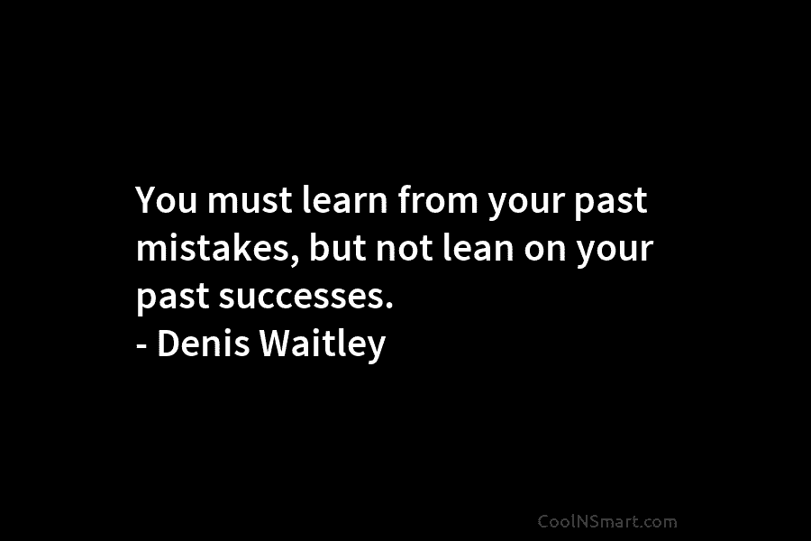 You must learn from your past mistakes, but not lean on your past successes. –...