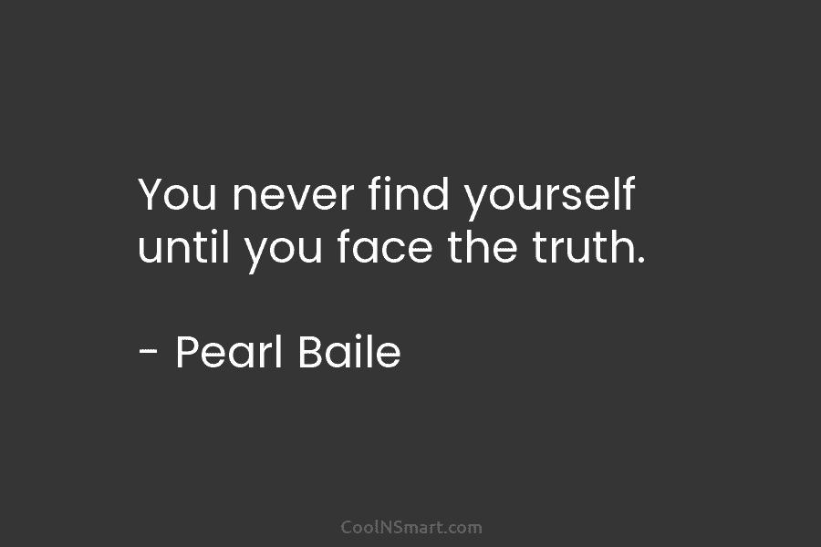 You never find yourself until you face the truth. – Pearl Baile