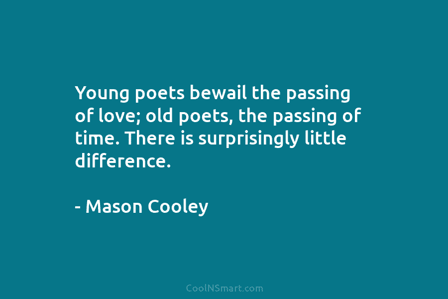 Young poets bewail the passing of love; old poets, the passing of time. There is...