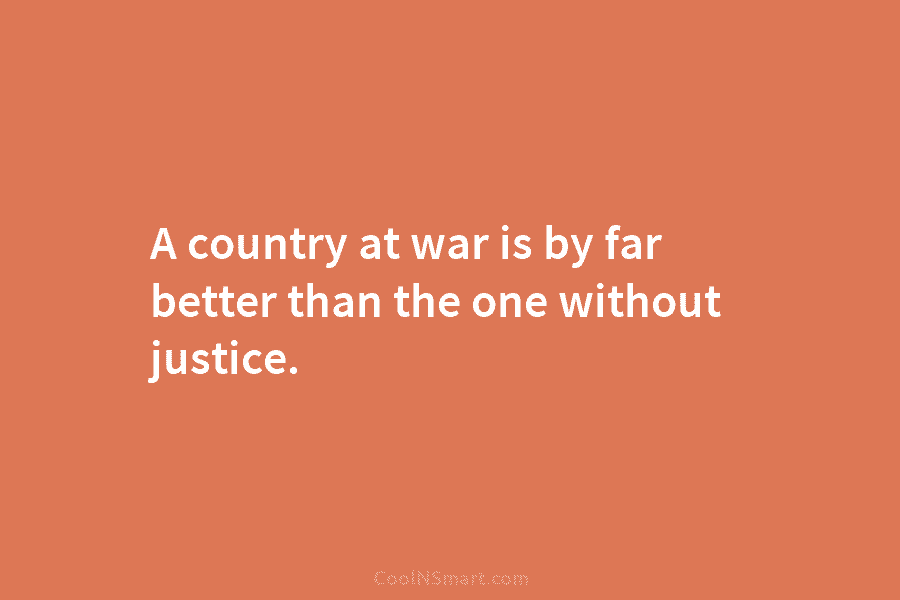 A country at war is by far better than the one without justice.