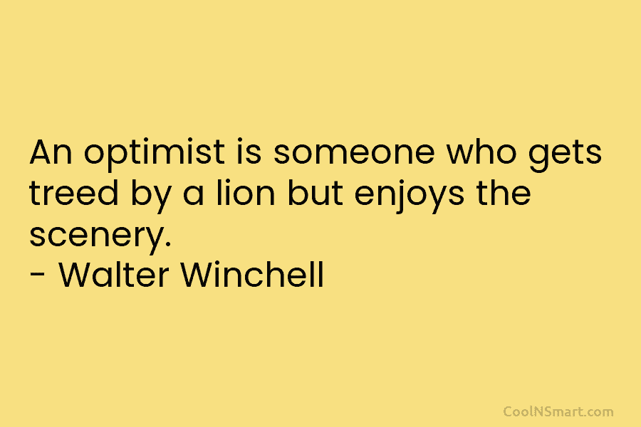 An optimist is someone who gets treed by a lion but enjoys the scenery. –...