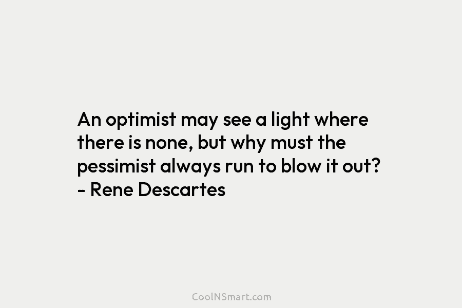 An optimist may see a light where there is none, but why must the pessimist...