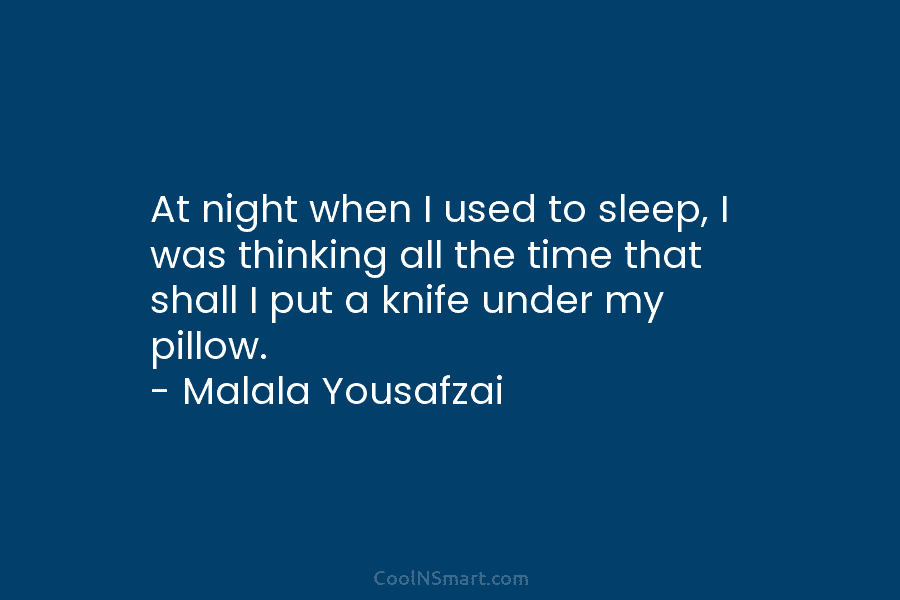 At night when I used to sleep, I was thinking all the time that shall I put a knife under...