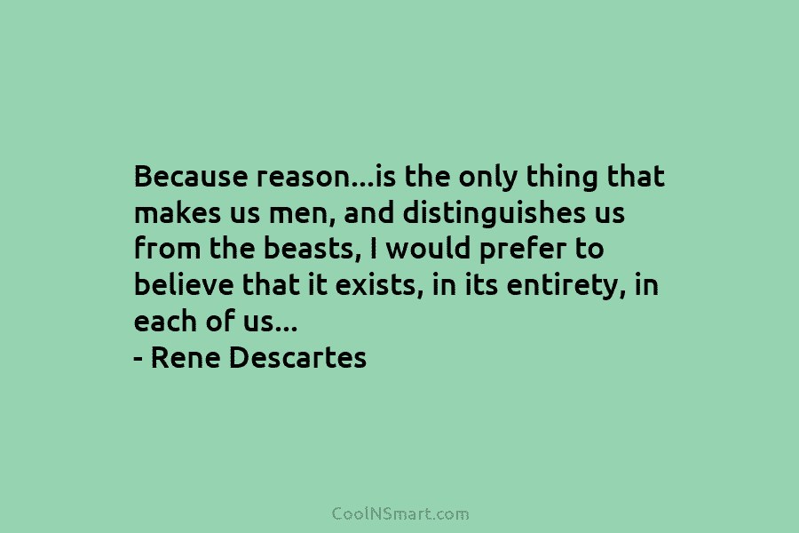 Because reason…is the only thing that makes us men, and distinguishes us from the beasts,...