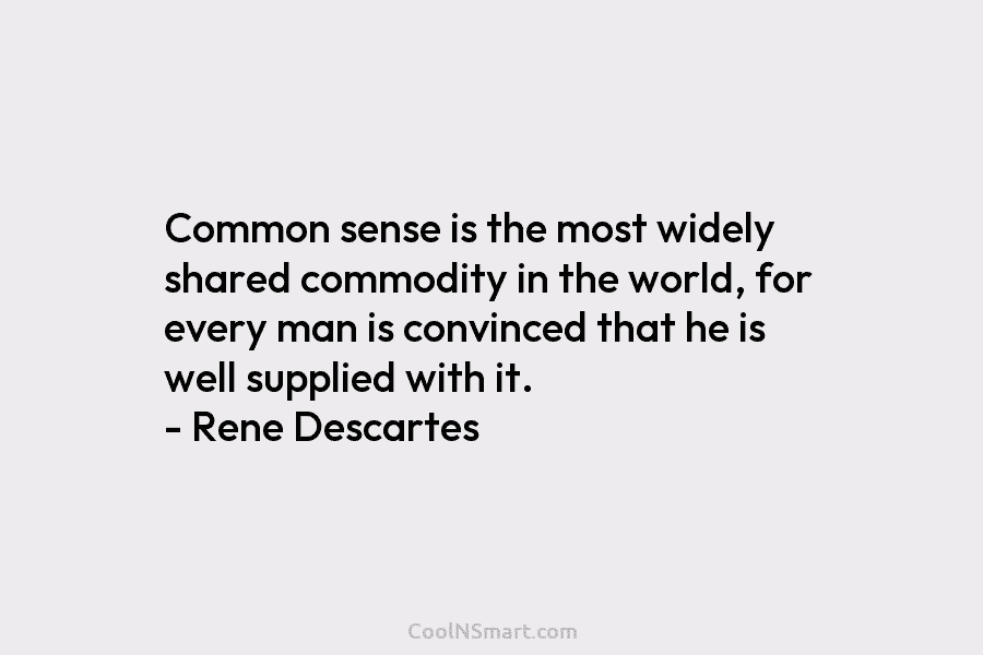 Common sense is the most widely shared commodity in the world, for every man is...