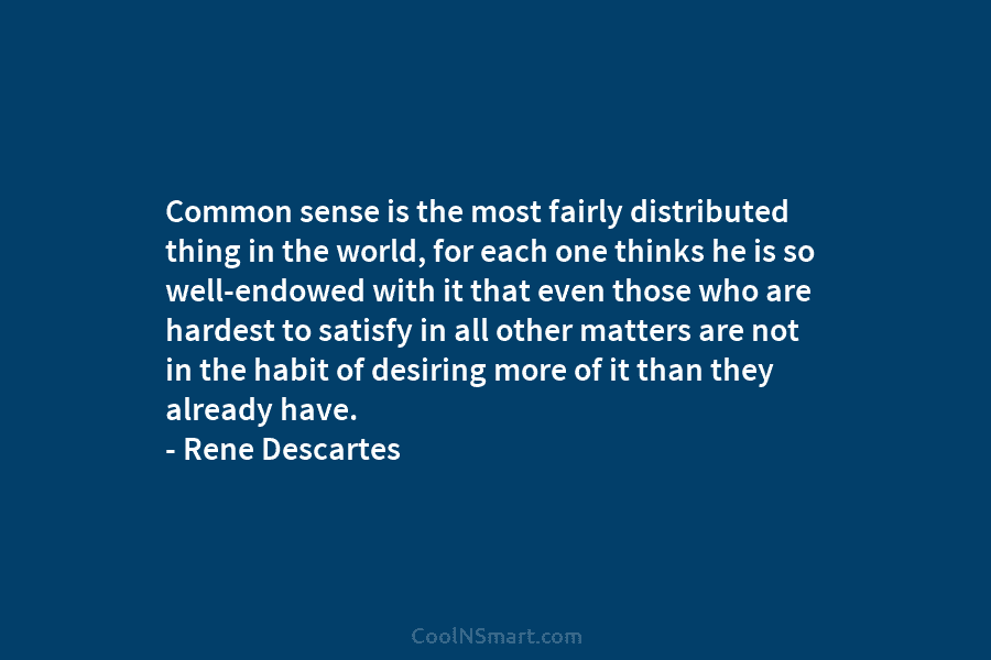 Common sense is the most fairly distributed thing in the world, for each one thinks he is so well-endowed with...
