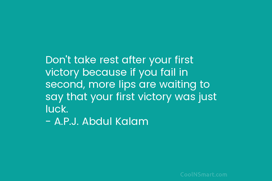 Don’t take rest after your first victory because if you fail in second, more lips...