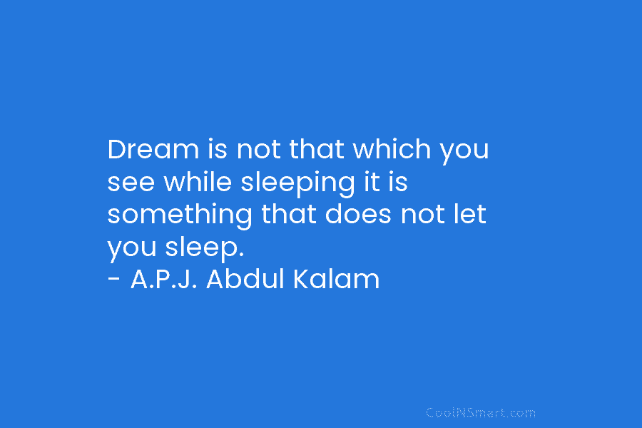 Dream is not that which you see while sleeping it is something that does not...