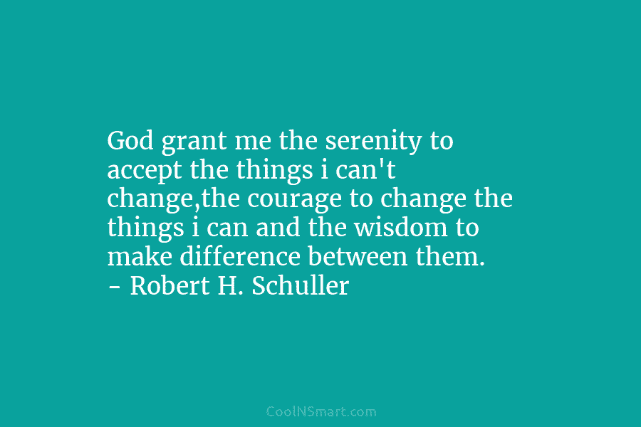God grant me the serenity to accept the things i can’t change,the courage to change the things i can and...
