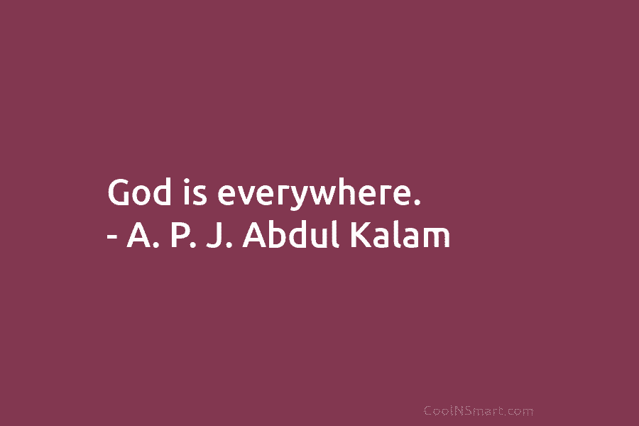 God is everywhere. – A. P. J. Abdul Kalam