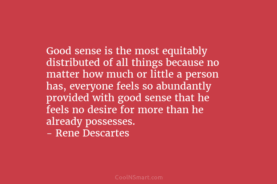 Good sense is the most equitably distributed of all things because no matter how much...