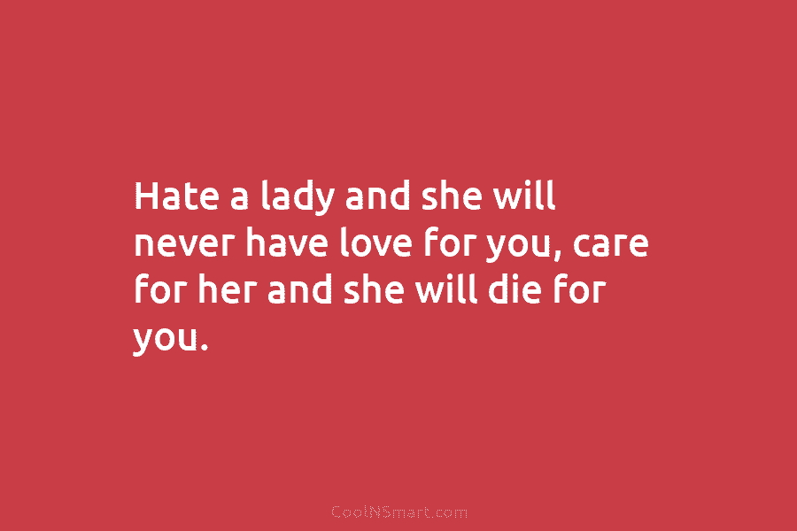 Hate a lady and she will never have love for you, care for her and...