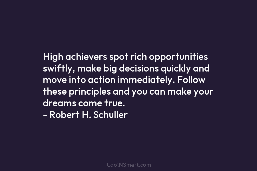 High achievers spot rich opportunities swiftly, make big decisions quickly and move into action immediately....