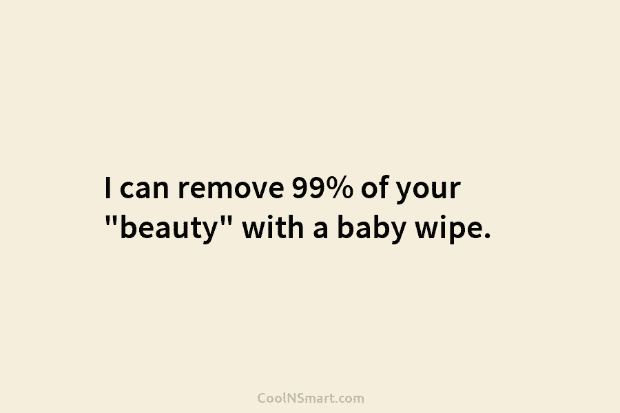 I can remove 99% of your “beauty” with a baby wipe.