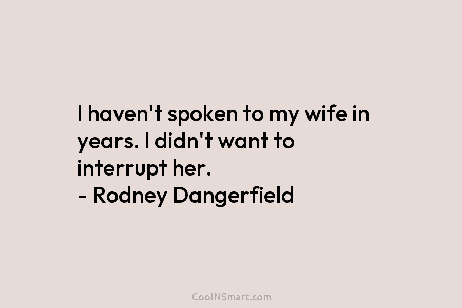 I haven’t spoken to my wife in years. I didn’t want to interrupt her. –...