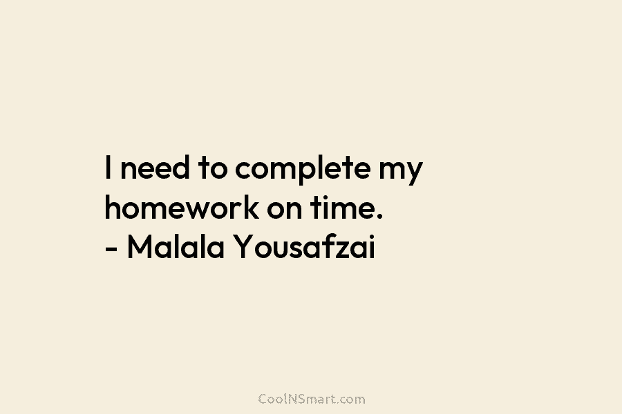 I need to complete my homework on time. – Malala Yousafzai