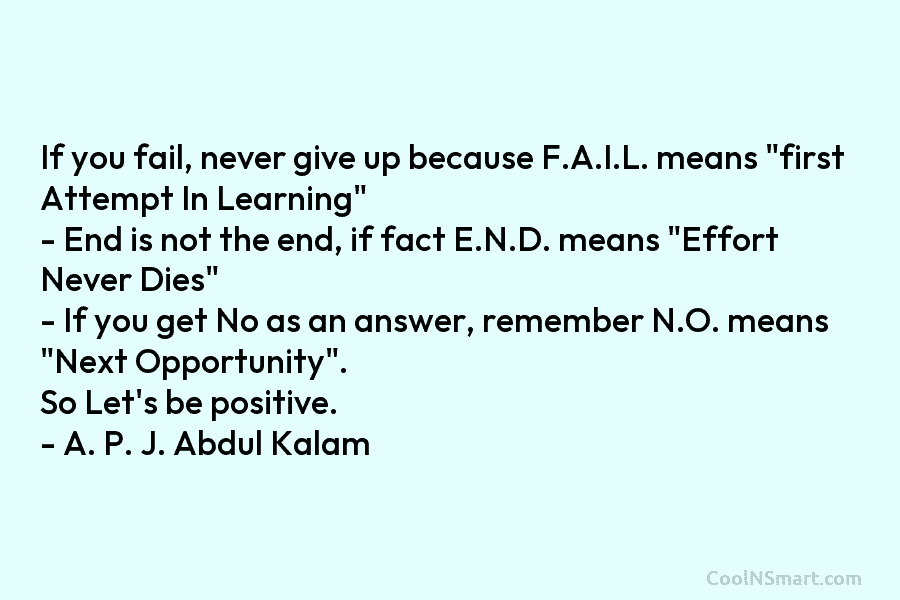 If you fail, never give up because F.A.I.L. means “first Attempt In Learning” – End is not the end, if...