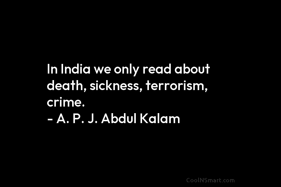 In India we only read about death, sickness, terrorism, crime. – A. P. J. Abdul...