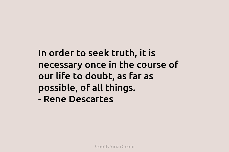 In order to seek truth, it is necessary once in the course of our life to doubt, as far as...
